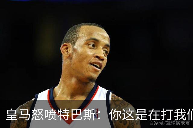 皇马怒喷特巴斯：你这是在打我们的脸吗？